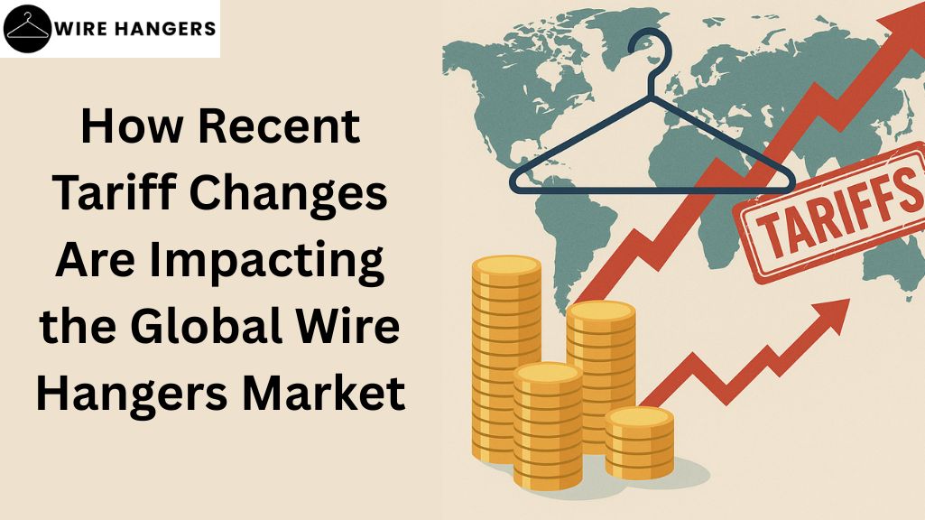 How Recent Tariff Changes Are Impacting the Global Wire Hangers Market
